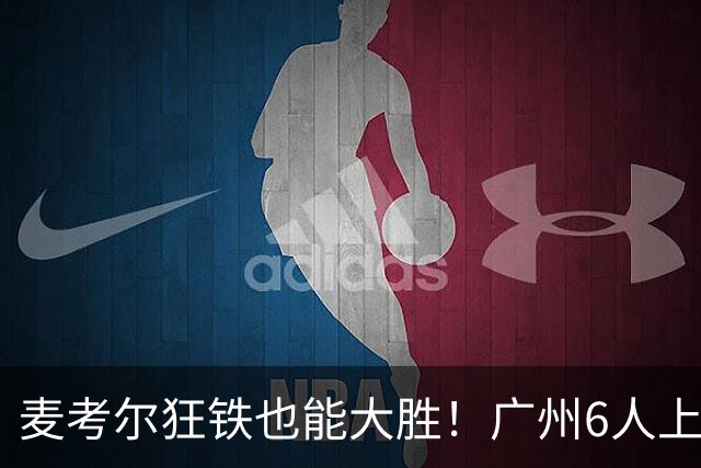 麦考尔狂铁也能大胜！广州6人上双，攻守均衡，真要成广东大哥了