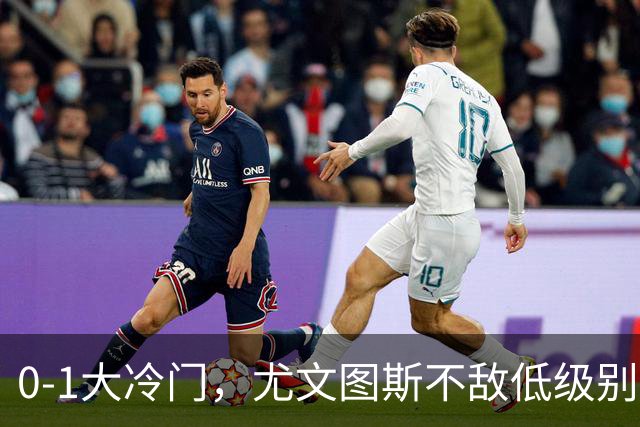 0-1大冷门，尤文图斯不敌低级别球队，无缘各项赛事3连胜