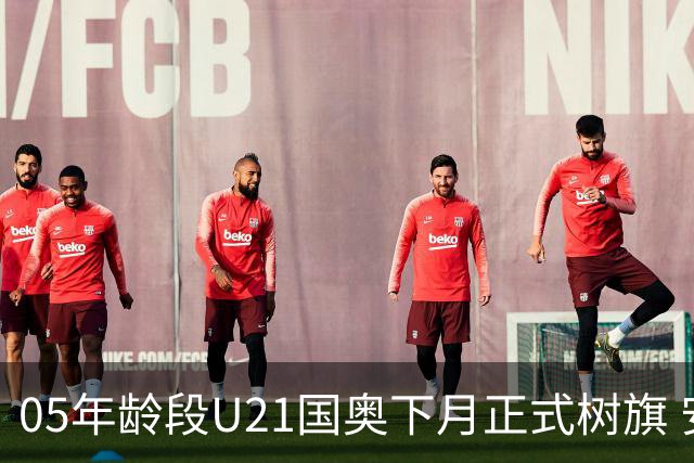 05年龄段U21国奥下月正式树旗 安东尼奥或将接任