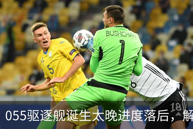 055驱逐舰诞生太晚进度落后，解放军权衡利弊，选择大建052D过渡