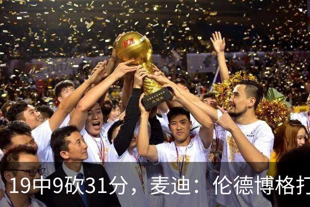 19中9砍31分，麦迪：伦德博格打得像老将