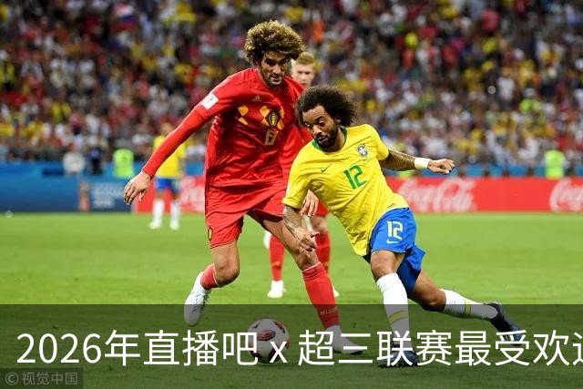 2026年直播吧 x 超三联赛最受欢迎球员评选开启 参与抽限量奖品！