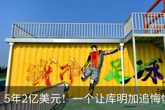 5年2亿美元！一个让库明加追悔懊恼的合同诞生了
