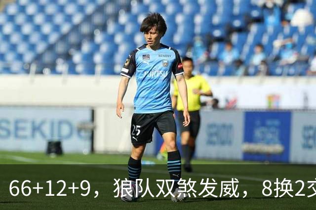 66+12+9，狼队双煞发威，8换2交易赚麻了！字母哥6犯离场，莱利9换2彻底失算