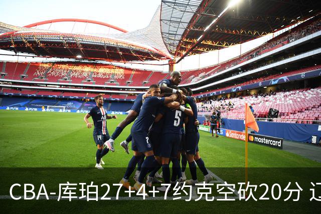 CBA-库珀27+4+7约克空砍20分 辽宁客场险胜青岛两连胜