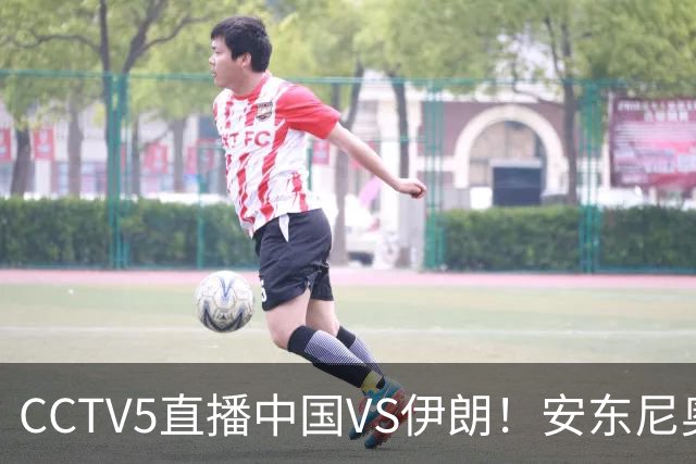 CCTV5直播中国VS伊朗！安东尼奥改打541吗？还让毛伟杰打中场要凉