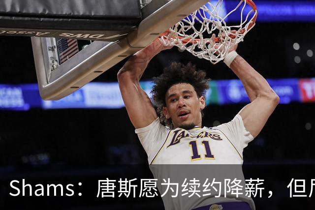 Shams：唐斯愿为续约降薪，但尼克斯报价仅为4年2亿美元