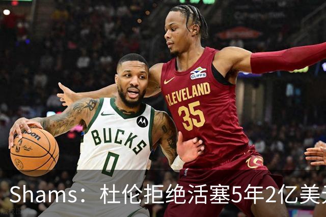 Shams：杜伦拒绝活塞5年2亿美元的续约合同，将不会参加训练营