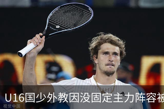 U16国少外教因没固定主力阵容被解雇，新帅张耀坤上任第一件事就大规模海选球员